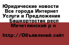 Atties “Юридические новости“ - Все города Интернет » Услуги и Предложения   . Башкортостан респ.,Мечетлинский р-н